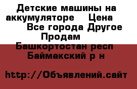 Детские машины на аккумуляторе  › Цена ­ 5 000 - Все города Другое » Продам   . Башкортостан респ.,Баймакский р-н